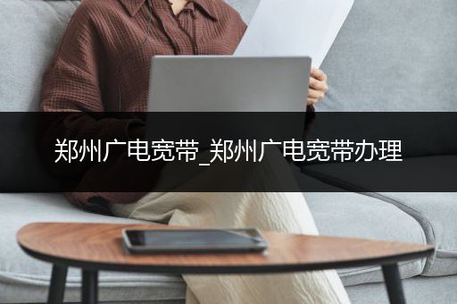 郑州广电宽带_郑州广电宽带办理